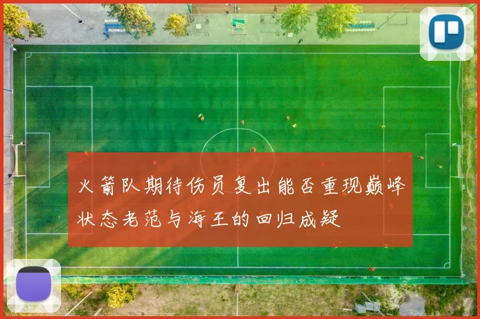 火箭队期待伤员复出能否重现巅峰状态老范与海王的回归成疑