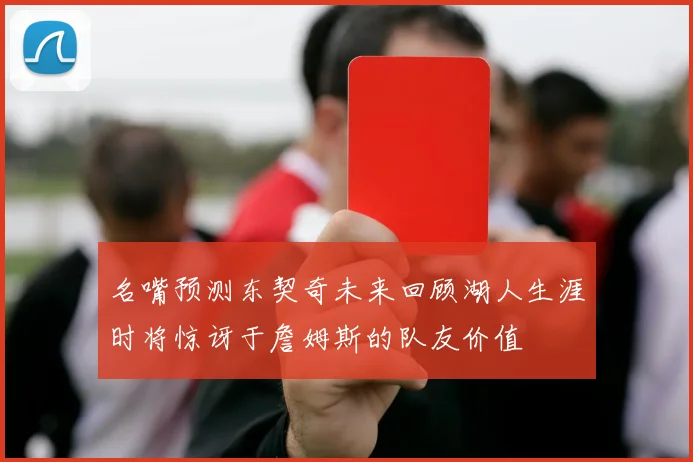名嘴预测东契奇未来回顾湖人生涯时将惊讶于詹姆斯的队友价值