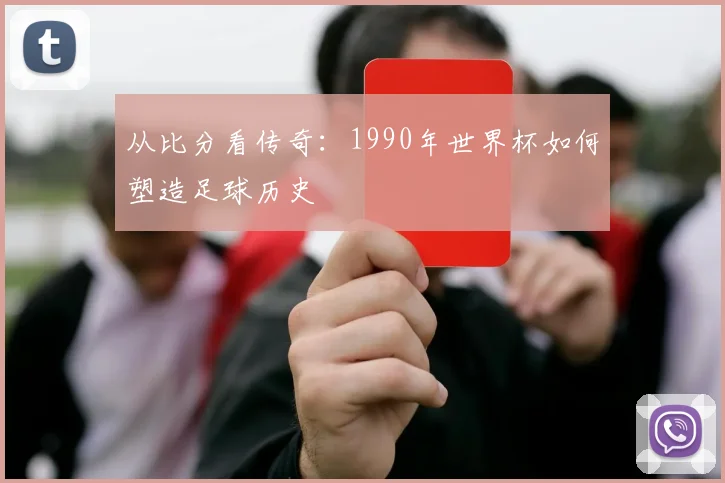 从比分看传奇：1990年世界杯如何塑造足球历史