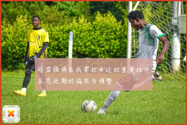 塔雷强调自我掌控命运的重要性并反思近期的偏离与调整