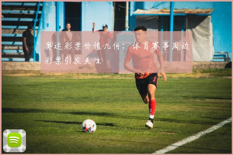 奥运彩票价值几何：体育赛事周边彩票引发关注
