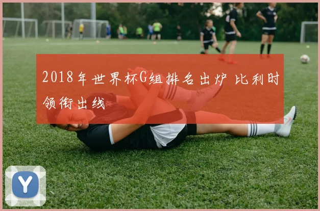 2018年世界杯G组排名出炉 比利时领衔出线
